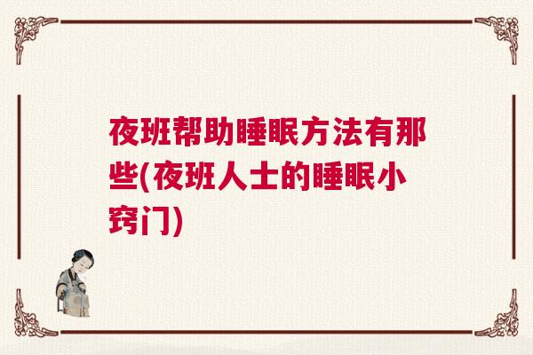 夜班帮助睡眠方法有那些(夜班人士的睡眠小窍门) 夜班帮助睡眠方法有那些(夜班人士的睡眠小窍门)