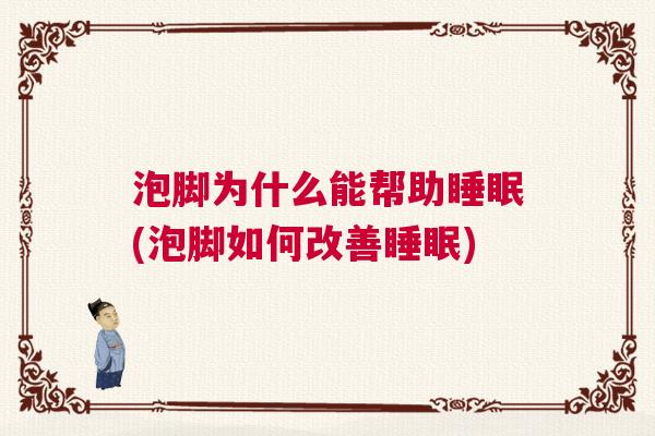 泡脚为什么能帮助睡眠(泡脚如何改善睡眠)
