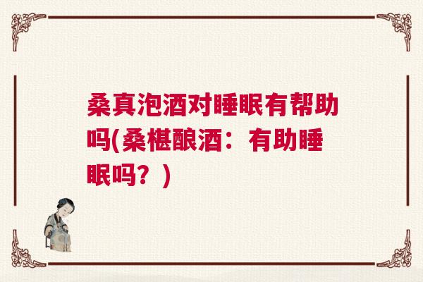 桑真泡酒对睡眠有帮助吗(桑椹酿酒：有助睡眠吗？)