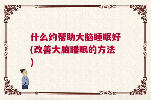 什么约帮助大脑睡眠好(改善大脑睡眠的方法)