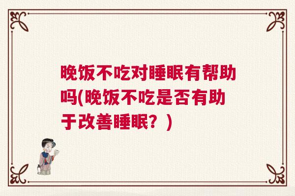 晚饭不吃对睡眠有帮助吗(晚饭不吃是否有助于改善睡眠?) 晚饭不吃对睡眠有帮助吗(晚饭不吃是否有助于改善睡眠?)