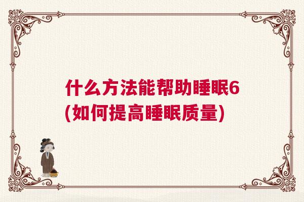 什么方法能帮助睡眠6(如何提高睡眠质量)