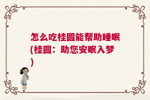 怎么吃桂圆能帮助睡眠(桂圆：助您安眠入梦)