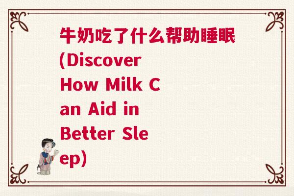 牛奶吃了什么帮助睡眠(Discover How Milk Can Aid in Better Sleep)