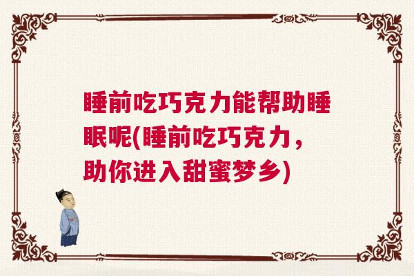 睡前吃巧克力能帮助睡眠呢(睡前吃巧克力,助你进入甜蜜梦乡) 睡前吃巧克力能帮助睡眠呢(睡前吃巧克力,助你进入甜蜜梦乡)