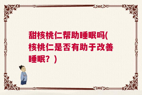 甜核桃仁帮助睡眠吗(核桃仁是否有助于改善睡眠？)