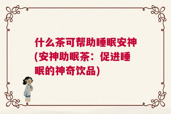 什么茶可帮助睡眠安神(安神助眠茶：促进睡眠的神奇饮品)