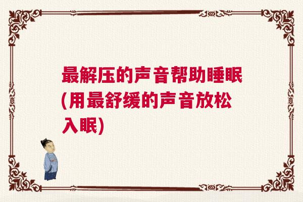 最解压的声音帮助睡眠(用最舒缓的声音放松入眠)