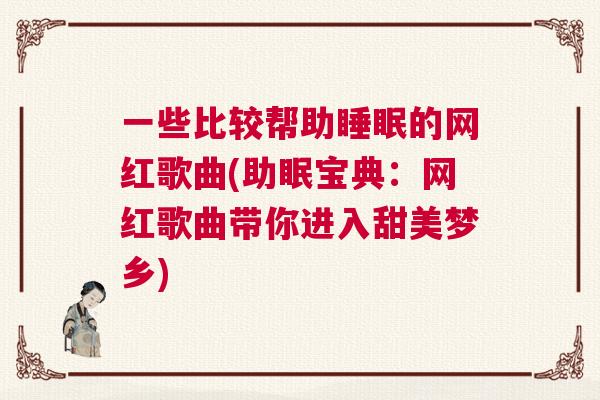 一些比较帮助睡眠的网红歌曲(助眠宝典：网红歌曲带你进入甜美梦乡)