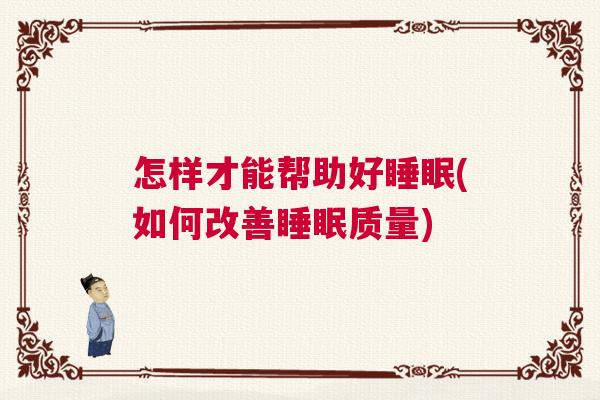 怎样才能帮助好睡眠(如何改善睡眠质量)