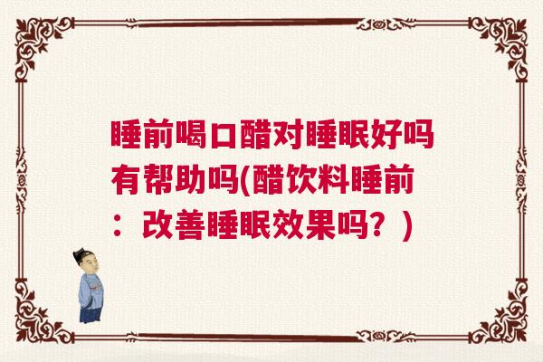 睡前喝口醋对睡眠好吗有帮助吗(醋饮料睡前:改善睡眠效果吗?) 睡前喝口醋对睡眠好吗有帮助吗(醋饮料睡前:改善睡眠效果吗?)