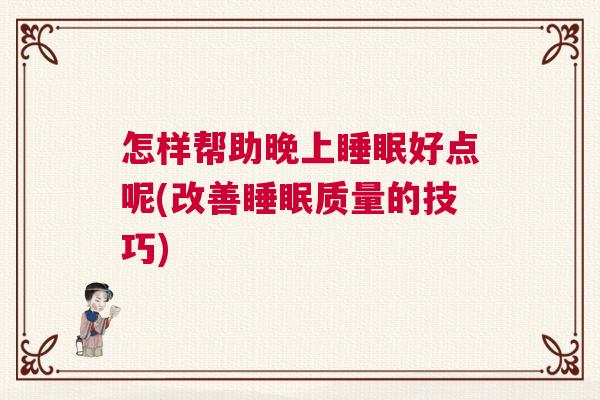 怎样帮助晚上睡眠好点呢(改善睡眠质量的技巧) 怎样帮助晚上睡眠好点呢(改善睡眠质量的技巧)