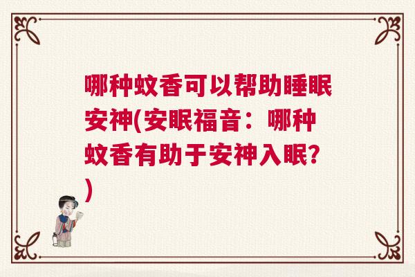 哪种蚊香可以帮助睡眠安神(安眠福音：哪种蚊香有助于安神入眠？)