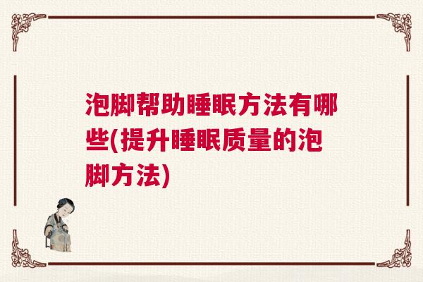 泡脚帮助睡眠方法有哪些(提升睡眠质量的泡脚方法)