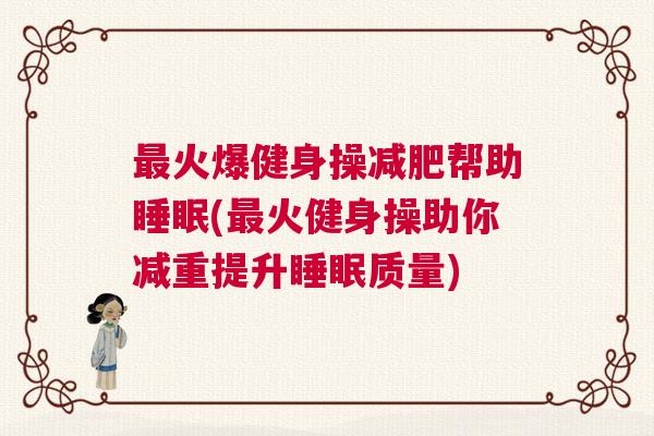 最火爆健身操减肥帮助睡眠(最火健身操助你减重提升睡眠质量)