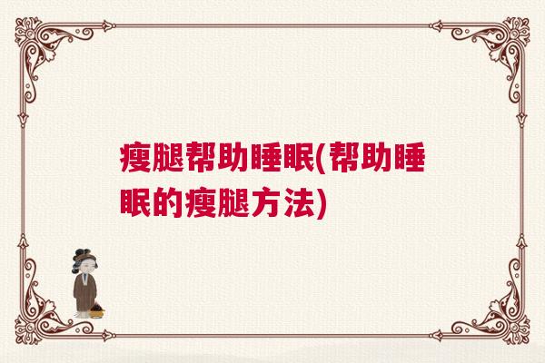 瘦腿帮助睡眠(帮助睡眠的瘦腿方法) 瘦腿帮助睡眠(帮助睡眠的瘦腿方法)