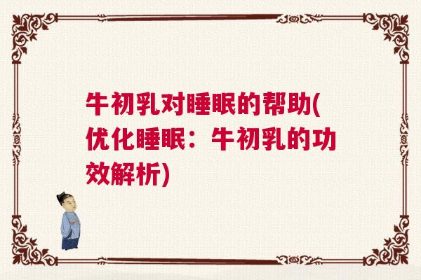 牛初乳对睡眠的帮助(优化睡眠：牛初乳的功效解析)