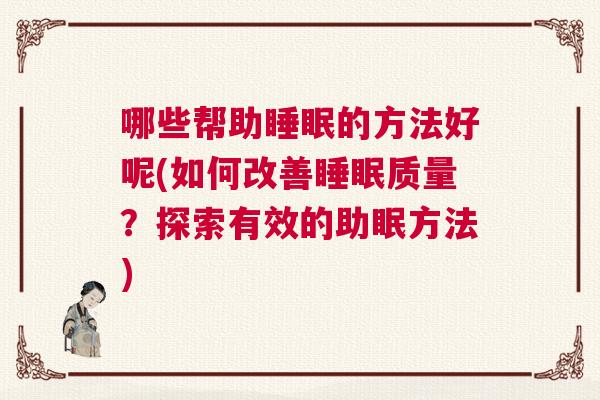 哪些帮助睡眠的方法好呢(如何改善睡眠质量?探索有效的助眠方法) 哪些帮助睡眠的方法好呢(如何改善睡眠质量?探索有效的助眠方法)