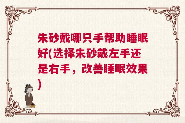 朱砂戴哪只手帮助睡眠好(选择朱砂戴左手还是右手，改善睡眠效果)