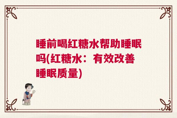 睡前喝红糖水帮助睡眠吗(红糖水：有效改善睡眠质量)