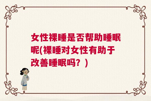 女性裸睡是否帮助睡眠呢(裸睡对女性有助于改善睡眠吗？)
