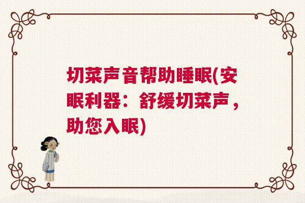 切菜声音帮助睡眠(安眠利器：舒缓切菜声，助您入眠)