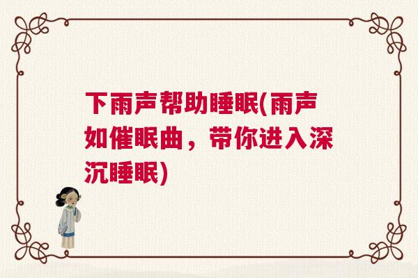 下雨声帮助睡眠(雨声如催眠曲，带你进入深沉睡眠)