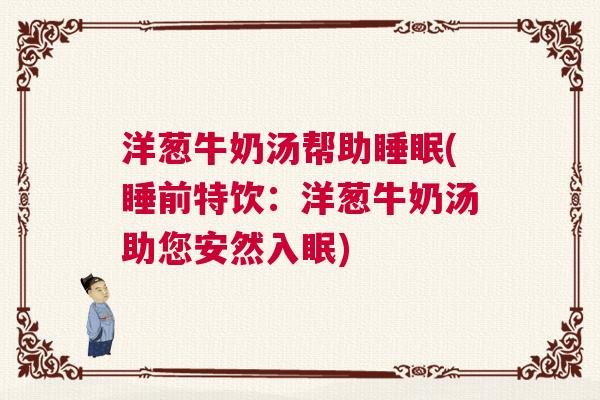 洋葱牛奶汤帮助睡眠(睡前特饮：洋葱牛奶汤助您安然入眠)