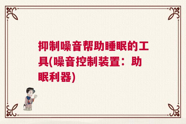 抑制噪音帮助睡眠的工具(噪音控制装置：助眠利器)