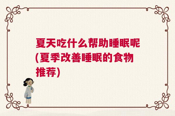 夏天吃什么帮助睡眠呢(夏季改善睡眠的食物推荐)