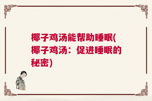 椰子鸡汤能帮助睡眠(椰子鸡汤:促进睡眠的秘密) 椰子鸡汤能帮助睡眠(椰子鸡汤:促进睡眠的秘密)