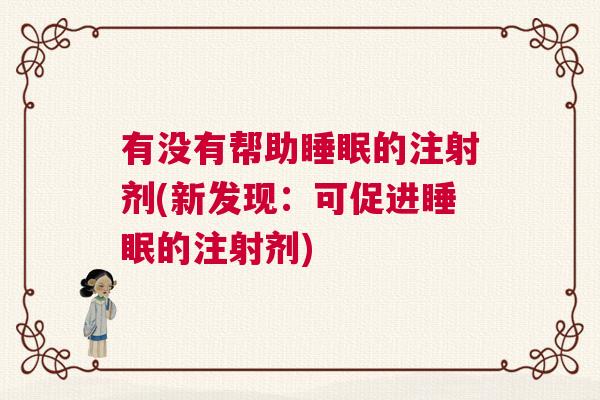 有没有帮助睡眠的注射剂(新发现:可促进睡眠的注射剂) 有没有帮助睡眠的注射剂(新发现:可促进睡眠的注射剂)