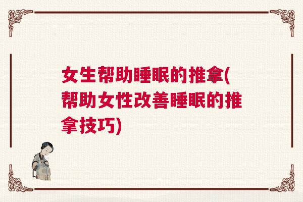 女生帮助睡眠的推拿(帮助女性改善睡眠的推拿技巧)