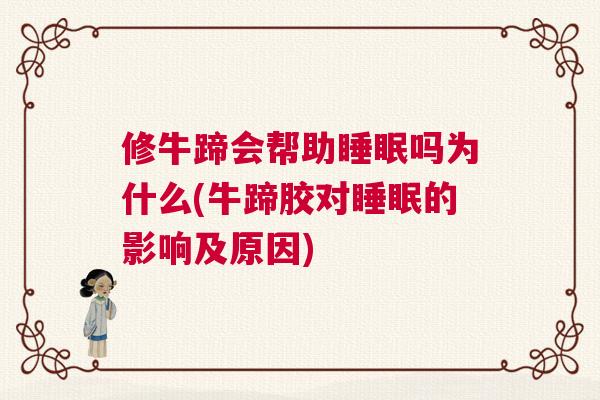 修牛蹄会帮助睡眠吗为什么(牛蹄胶对睡眠的影响及原因)
