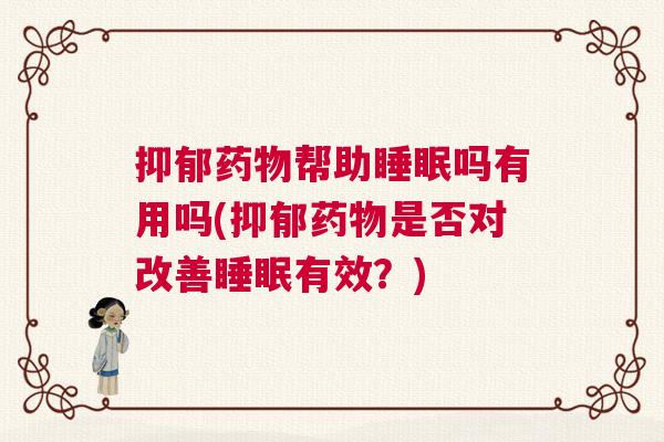 抑郁药物帮助睡眠吗有用吗(抑郁药物是否对改善睡眠有效？)