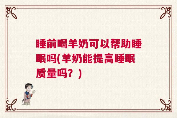 睡前喝羊奶可以帮助睡眠吗(羊奶能提高睡眠质量吗?) 睡前喝羊奶可以帮助睡眠吗(羊奶能提高睡眠质量吗?)