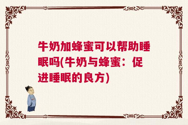 牛奶加蜂蜜可以帮助睡眠吗(牛奶与蜂蜜：促进睡眠的良方)