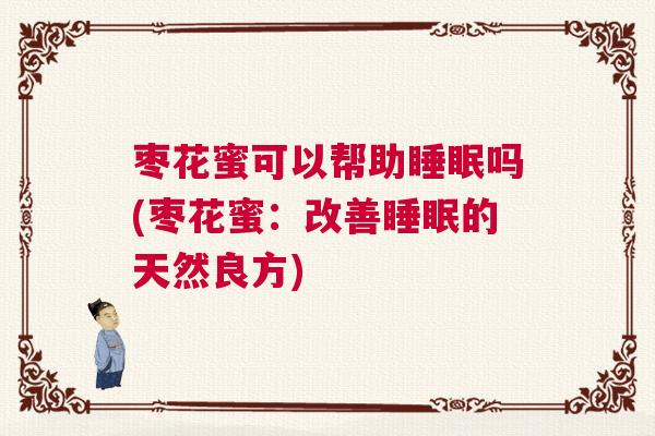 枣花蜜可以帮助睡眠吗(枣花蜜：改善睡眠的天然良方)
