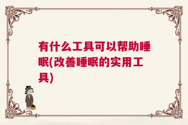 有什么工具可以帮助睡眠(改善睡眠的实用工具)
