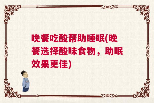 晚餐吃酸帮助睡眠(晚餐选择酸味食物，助眠效果更佳)