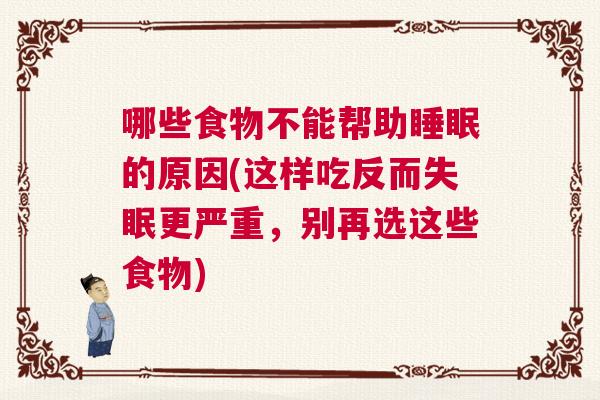 哪些食物不能帮助睡眠的原因(这样吃反而失眠更严重，别再选这些食物)