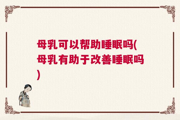 母乳可以帮助睡眠吗(母乳有助于改善睡眠吗)