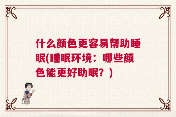 什么颜色更容易帮助睡眠(睡眠环境:哪些颜色能更好助眠?) 什么颜色更容易帮助睡眠(睡眠环境:哪些颜色能更好助眠?)