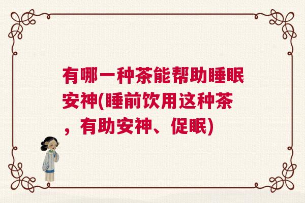 有哪一种茶能帮助睡眠安神(睡前饮用这种茶，有助安神、促眠)