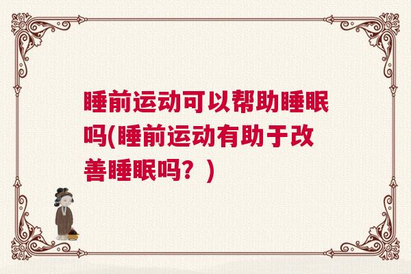 睡前运动可以帮助睡眠吗(睡前运动有助于改善睡眠吗？)