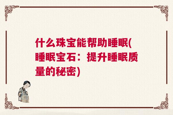什么珠宝能帮助睡眠(睡眠宝石：提升睡眠质量的秘密)