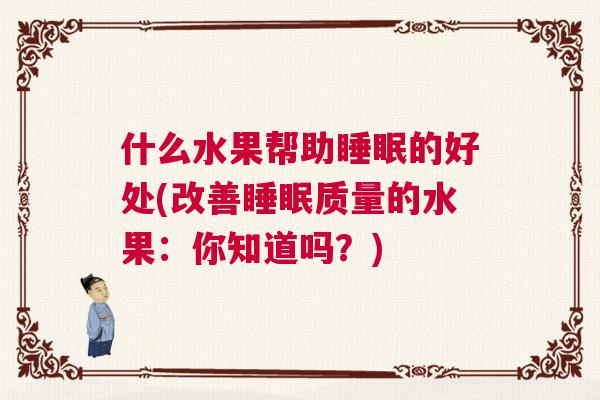什么水果帮助睡眠的好处(改善睡眠质量的水果:你知道吗?) 什么水果帮助睡眠的好处(改善睡眠质量的水果:你知道吗?)