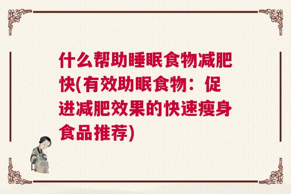 什么帮助睡眠食物减肥快(有效助眠食物：促进减肥效果的快速瘦身食品推荐)