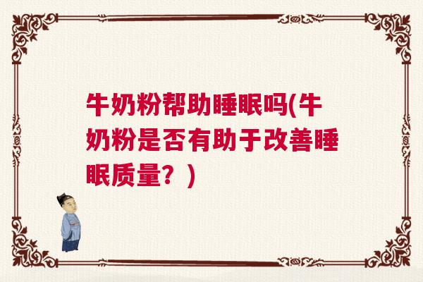 牛奶粉帮助睡眠吗(牛奶粉是否有助于改善睡眠质量？)