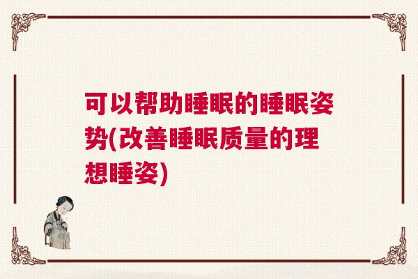 可以帮助睡眠的睡眠姿势(改善睡眠质量的理想睡姿) 可以帮助睡眠的睡眠姿势(改善睡眠质量的理想睡姿)